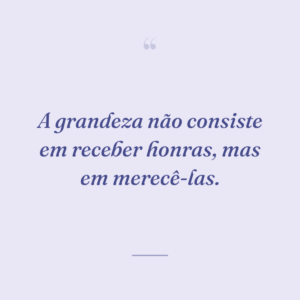 A grandeza não consiste em receber honras, mas em merecê-las.