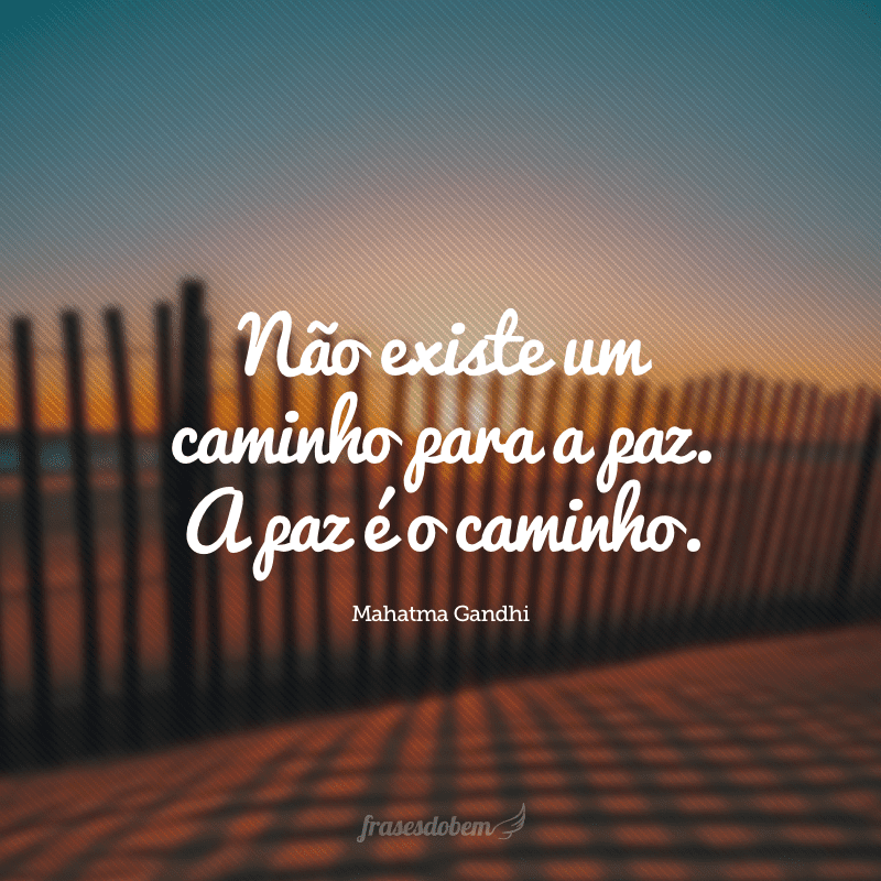 Não existe um caminho para a paz. A paz é o caminho.