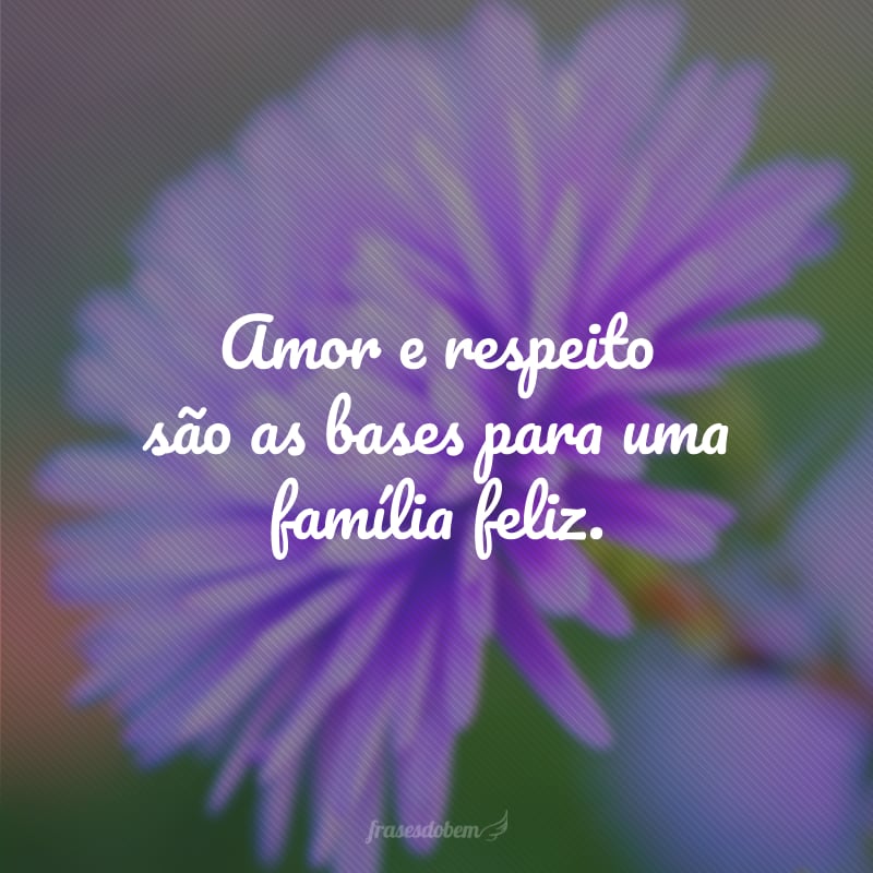 Amor e respeito são as bases para uma família feliz.