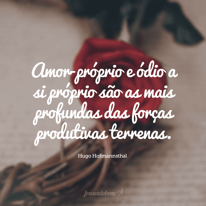 Amor-próprio e ódio a si próprio são as mais profundas das forças produtivas terrenas. 