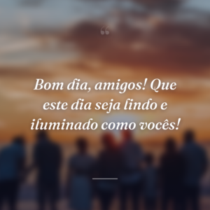 Bom dia, amigos! Que este dia seja lindo e iluminado como vocês!
