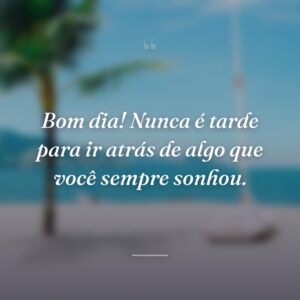 Bom dia! Nunca é tarde para ir atrás de algo que você sempre sonhou.