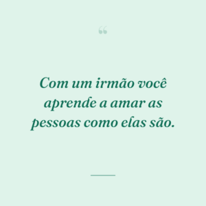 Com um irmão você aprende a amar as pessoas como elas são.