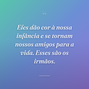 Eles dão cor à nossa infância e se tornam nossos amigos para a vida. Esses são os irmãos.