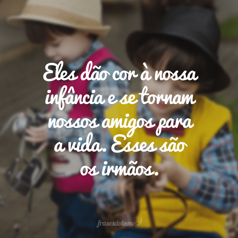 Eles dão cor à nossa infância e se tornam nossos amigos para a vida. Esses são os irmãos.