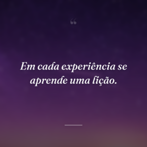Em cada experiência se aprende uma lição.