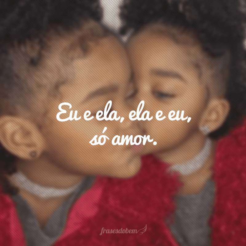 Eu e ela, ela e eu, só amor.