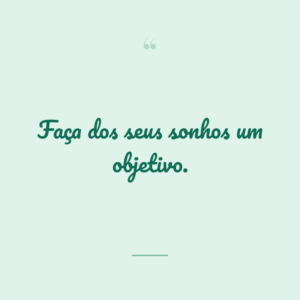 Faça dos seus sonhos um objetivo.
