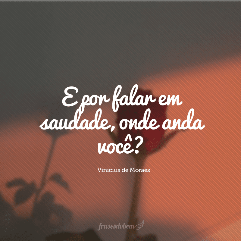 E por falar em saudade, onde anda você?