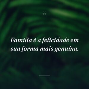 Família é a felicidade em sua forma mais genuína.