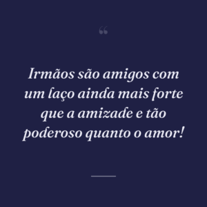 Irmãos são amigos com um laço ainda mais forte que a amizade e tão poderoso quanto o amor!