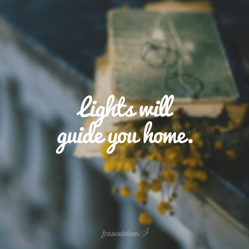 Lights will guide you home. (As luzes te guiarão até em casa)