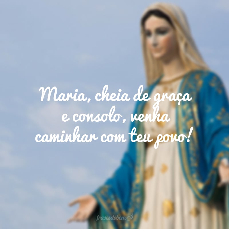 Maria, cheia de graça e consolo, venha caminhar com teu povo!