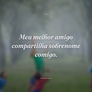 Meu melhor amigo compartilha sobrenome comigo.