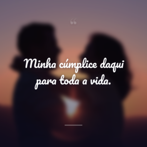 Minha cúmplice daqui para toda a vida.