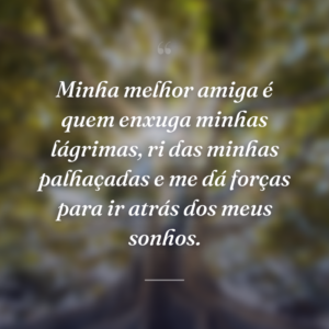 Minha melhor amiga é quem enxuga minhas lágrimas, ri das minhas palhaçadas e me dá forças para ir atrás dos meus sonhos.