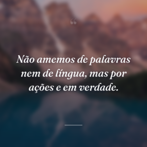 Não amemos de palavras nem de língua, mas por ações e em verdade.
