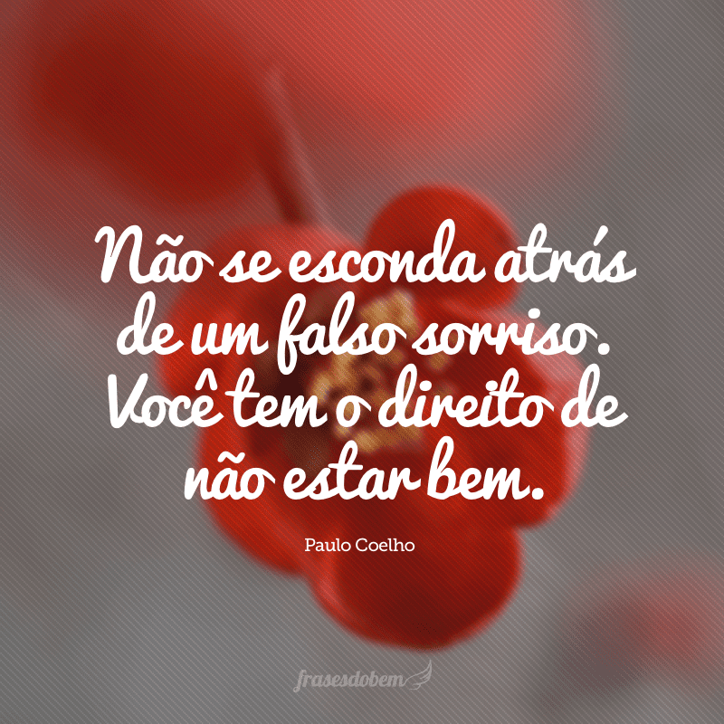 Não se esconda atrás de um falso sorriso. Você tem o direito de não estar bem.