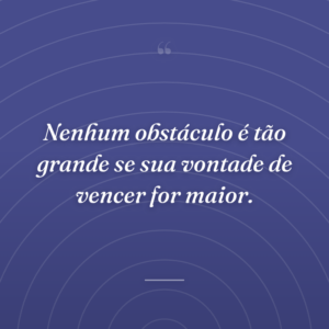 Nenhum obstáculo é tão grande se sua vontade de vencer for maior.