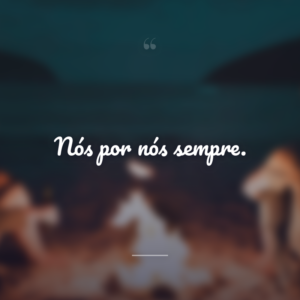 Nós por nós sempre.