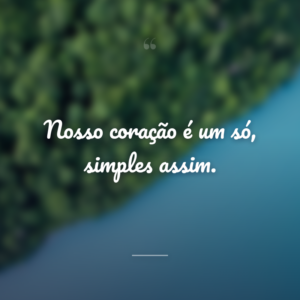 Nosso coração é um só, simples assim.