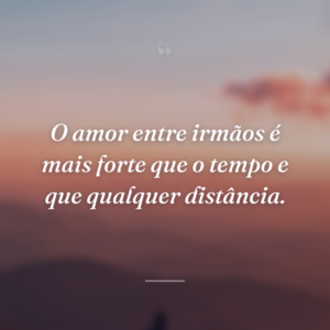 O amor entre irmãos é mais forte que o tempo e que qualquer distância.
