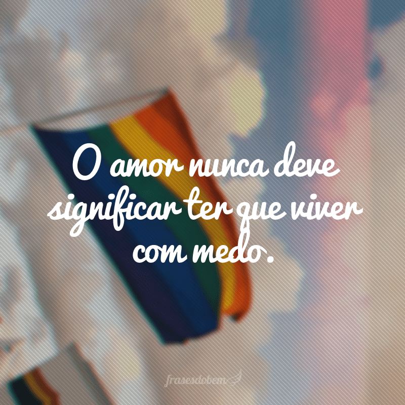 O amor nunca deve significar ter que viver com medo.