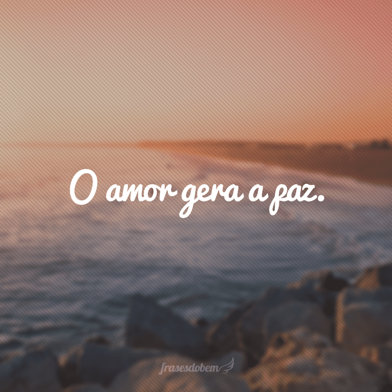 O amor gera a paz.