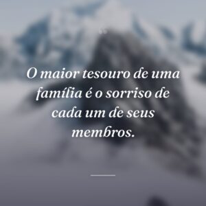 O maior tesouro de uma família é o sorriso de cada um de seus membros.