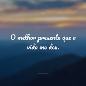 O melhor presente que a vida me deu.