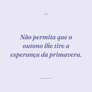 Não permita que o outono lhe tire a esperança da primavera.