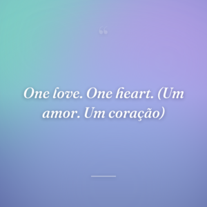 One love. One heart. (Um amor. Um coração)