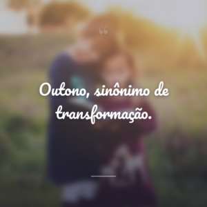 Outono, sinônimo de transformação.