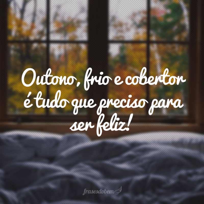 Outono, frio e cobertor é tudo que preciso para ser feliz!