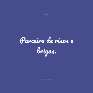 Parceira de risos e brigas.