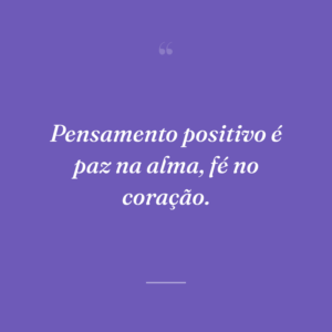Pensamento positivo é paz na alma, fé no coração.