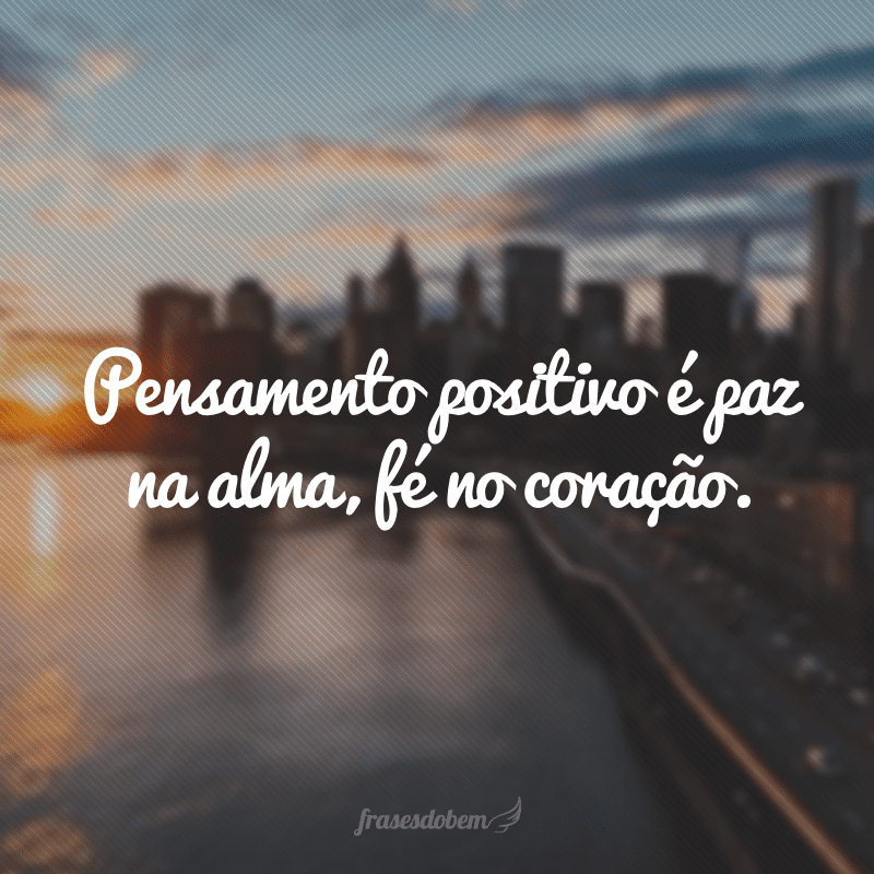 Pensamento positivo é paz na alma, fé no coração.