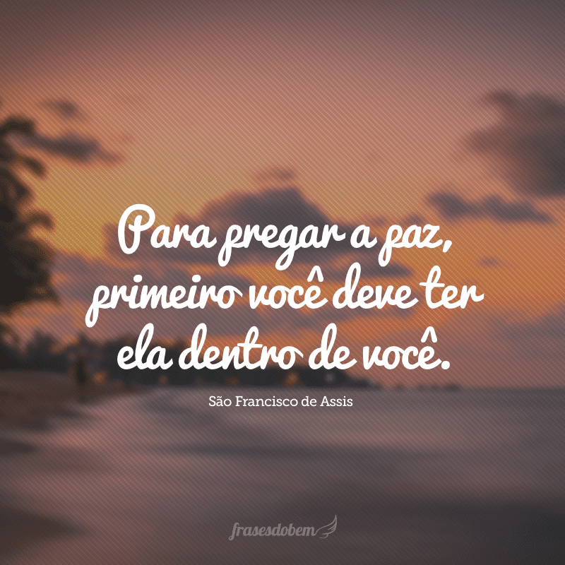 Para pregar a paz, primeiro você deve ter ela dentro de você.