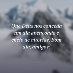 Que Deus nos conceda um dia abençoado e cheio de vitórias. Bom dia, amigos!