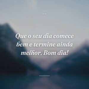 Que o seu dia comece bem e termine ainda melhor. Bom dia!
