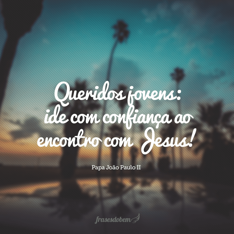 Queridos jovens: ide com confiança ao encontro com Jesus! 