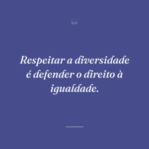 Respeitar a diversidade é defender o direito à igualdade.