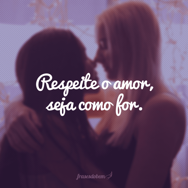 Respeite o amor, seja como for.