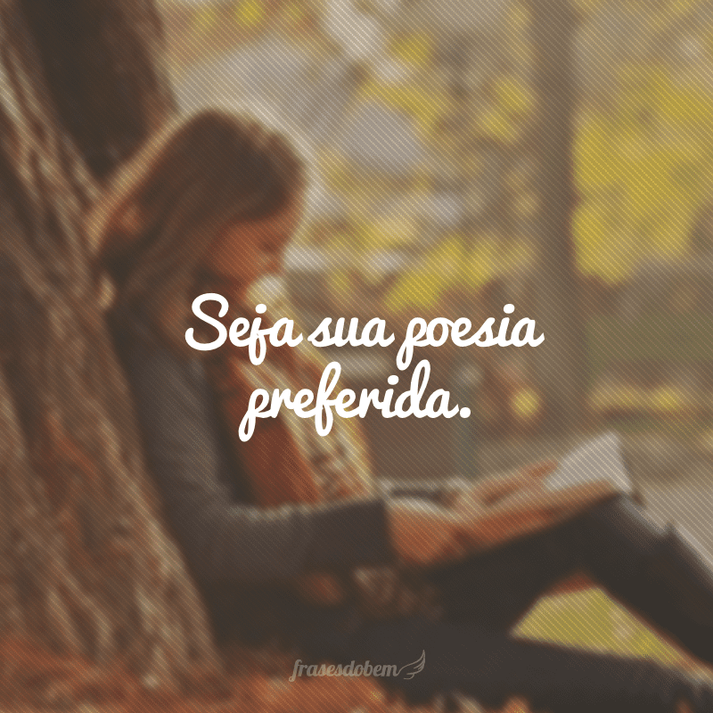 Seja sua poesia preferida.