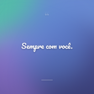 Sempre com você.