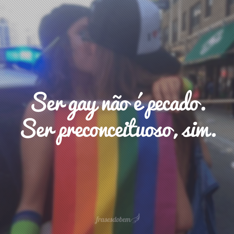 Ser gay não é pecado. Ser preconceituoso, sim.