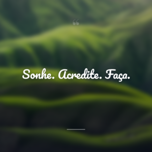 Sonhe. Acredite. Faça.