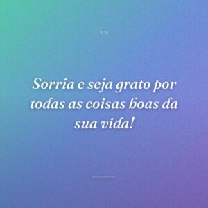 Sorria e seja grato por todas as coisas boas da sua vida!