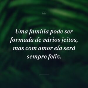 Uma família pode ser formada de vários jeitos, mas com amor ela será sempre feliz.