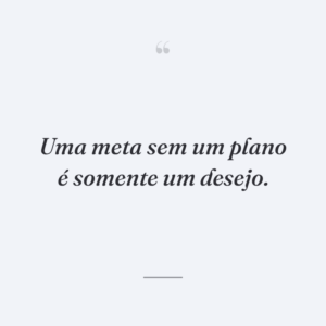 Uma meta sem um plano é somente um desejo.